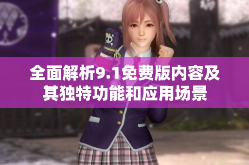 全面解析9.1免费版内容及其独特功能和应用场景