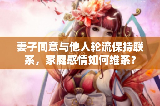 妻子同意与他人轮流保持联系，家庭感情如何维系？