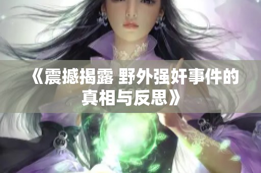 《震撼揭露 野外强奸事件的真相与反思》