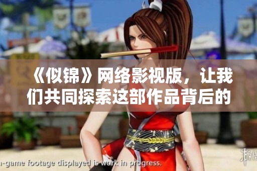 《似锦》网络影视版，让我们共同探索这部作品背后的美丽故事