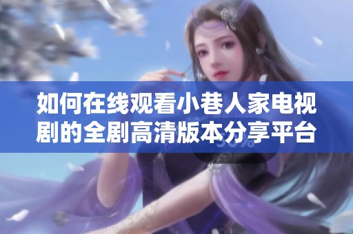 如何在线观看小巷人家电视剧的全剧高清版本分享平台和资源信息