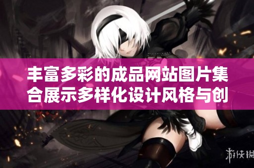 丰富多彩的成品网站图片集合展示多样化设计风格与创意灵感