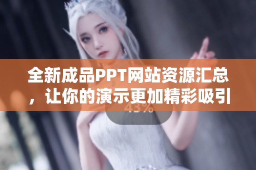 全新成品PPT网站资源汇总，让你的演示更加精彩吸引眼球
