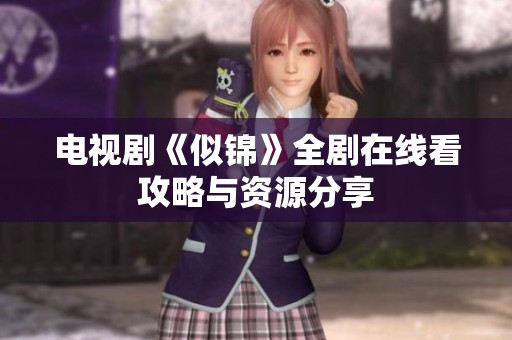 电视剧《似锦》全剧在线看攻略与资源分享