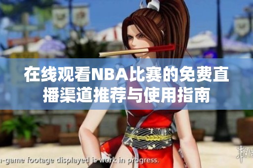 在线观看NBA比赛的免费直播渠道推荐与使用指南