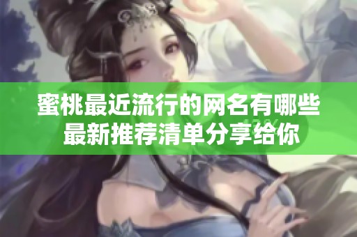 蜜桃最近流行的网名有哪些 最新推荐清单分享给你