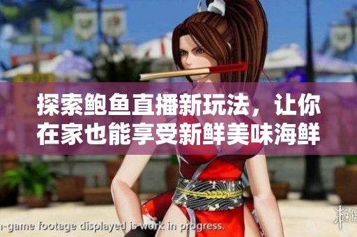 探索鲍鱼直播新玩法，让你在家也能享受新鲜美味海鲜盛宴