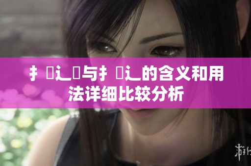 扌喿辶畑与扌喿辶的含义和用法详细比较分析