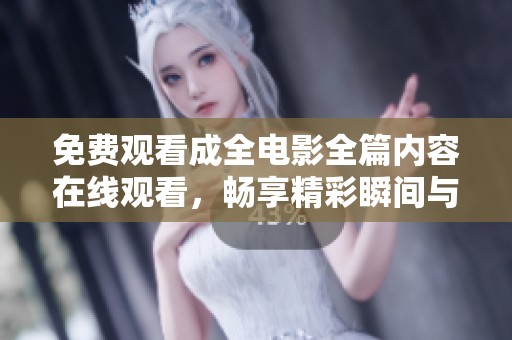 免费观看成全电影全篇内容在线观看，畅享精彩瞬间与感人故事