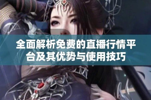全面解析免费的直播行情平台及其优势与使用技巧