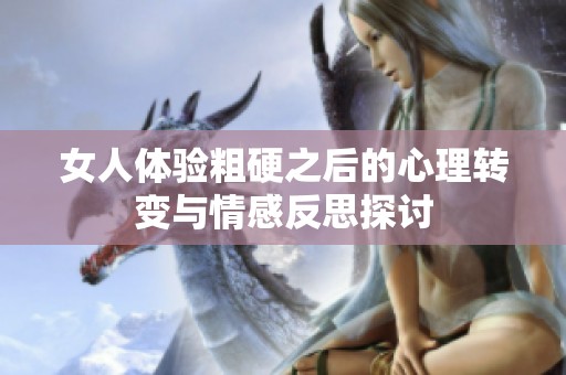女人体验粗硬之后的心理转变与情感反思探讨
