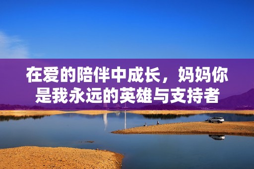 在爱的陪伴中成长，妈妈你是我永远的英雄与支持者
