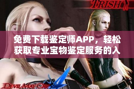 免费下载鉴定师APP，轻松获取专业宝物鉴定服务的入口指南
