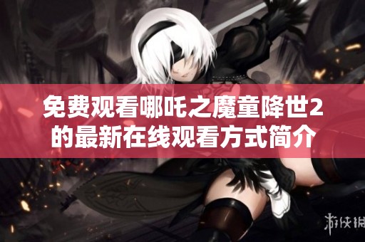 免费观看哪吒之魔童降世2的最新在线观看方式简介