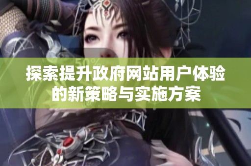 探索提升政府网站用户体验的新策略与实施方案