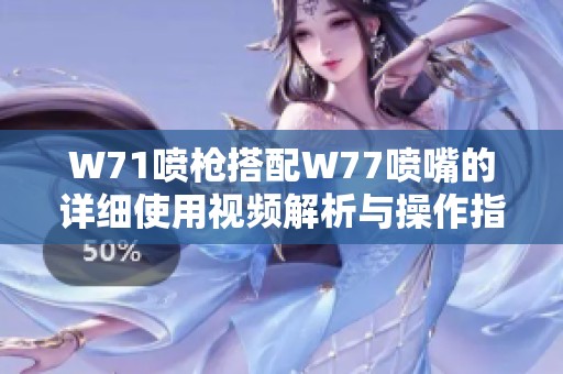 W71喷枪搭配W77喷嘴的详细使用视频解析与操作指南