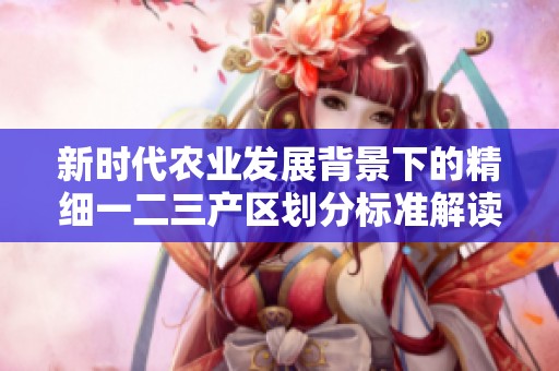 新时代农业发展背景下的精细一二三产区划分标准解读