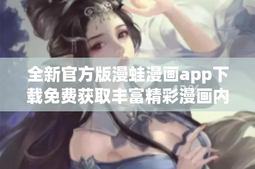 全新官方版漫蛙漫画app下载免费获取丰富精彩漫画内容体验