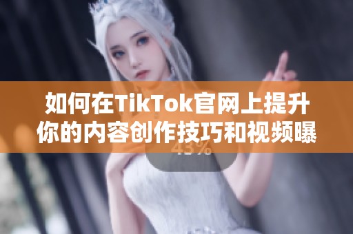 如何在TikTok官网上提升你的内容创作技巧和视频曝光率