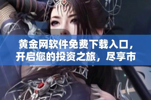 黄金网软件免费下载入口，开启您的投资之旅，尽享市场动态与机会