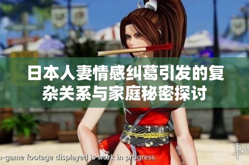 日本人妻情感纠葛引发的复杂关系与家庭秘密探讨