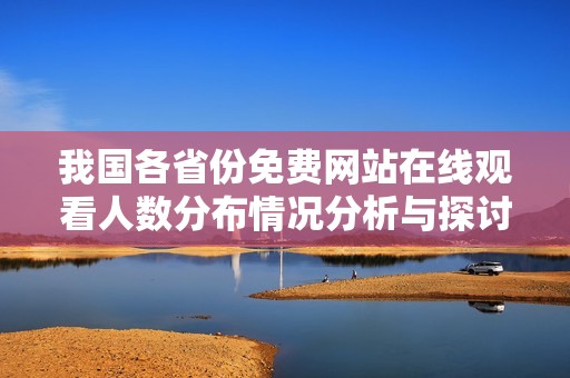 我国各省份免费网站在线观看人数分布情况分析与探讨