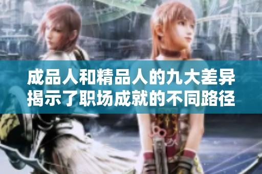 成品人和精品人的九大差异揭示了职场成就的不同路径和价值观