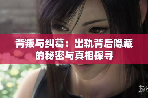 背叛与纠葛：出轨背后隐藏的秘密与真相探寻