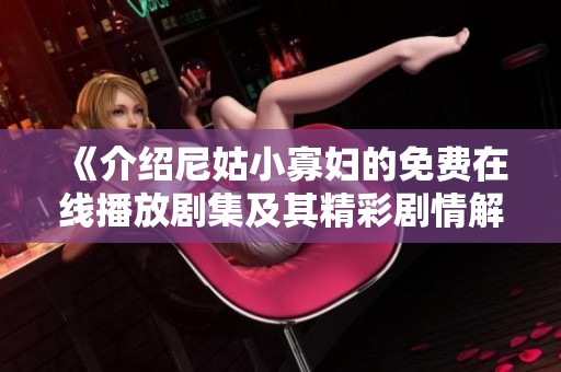 《介绍尼姑小寡妇的免费在线播放剧集及其精彩剧情解析》