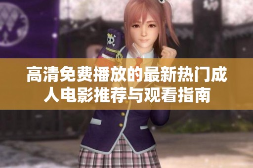 高清免费播放的最新热门成人电影推荐与观看指南
