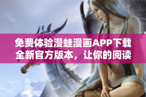 免费体验漫蛙漫画APP下载全新官方版本，让你的阅读更精彩