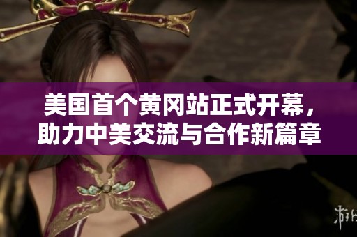 美国首个黄冈站正式开幕，助力中美交流与合作新篇章
