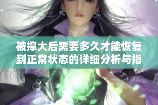 被撑大后需要多久才能恢复到正常状态的详细分析与指南