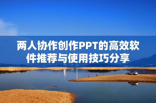 两人协作创作PPT的高效软件推荐与使用技巧分享