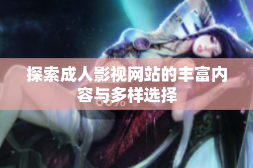 探索成人影视网站的丰富内容与多样选择