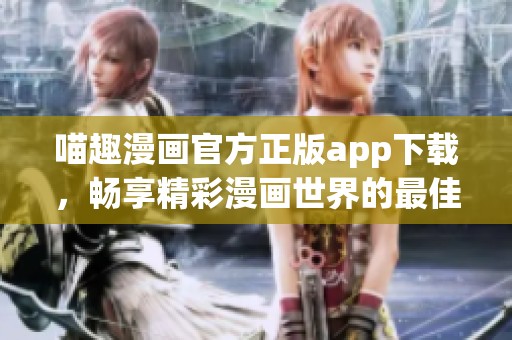 喵趣漫画官方正版app下载，畅享精彩漫画世界的最佳选择
