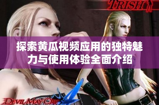 探索黄瓜视频应用的独特魅力与使用体验全面介绍