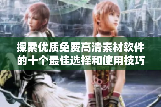 探索优质免费高清素材软件的十个最佳选择和使用技巧