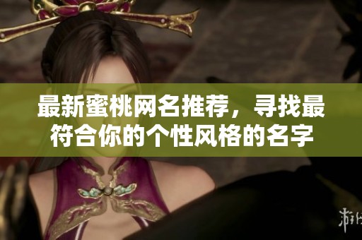 最新蜜桃网名推荐，寻找最符合你的个性风格的名字