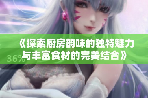 《探索厨房韵味的独特魅力与丰富食材的完美结合》
