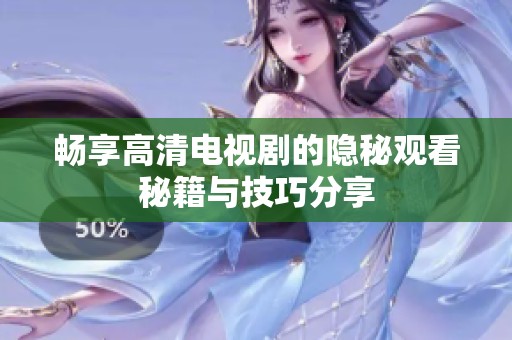 畅享高清电视剧的隐秘观看秘籍与技巧分享