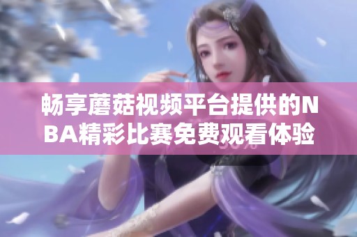 畅享蘑菇视频平台提供的NBA精彩比赛免费观看体验