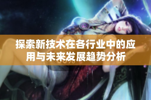 探索新技术在各行业中的应用与未来发展趋势分析