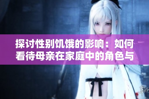 探讨性别饥饿的影响：如何看待母亲在家庭中的角色与困境
