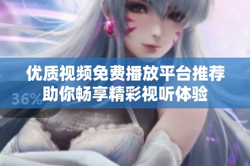 优质视频免费播放平台推荐助你畅享精彩视听体验