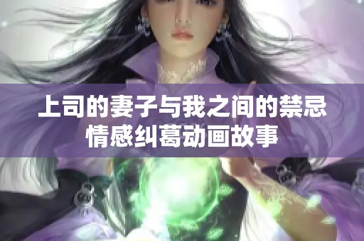 上司的妻子与我之间的禁忌情感纠葛动画故事