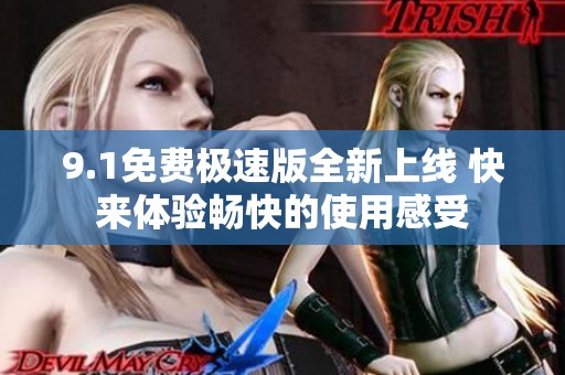 9.1免费极速版全新上线 快来体验畅快的使用感受