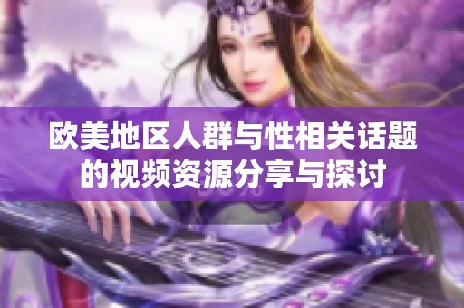 欧美地区人群与性相关话题的视频资源分享与探讨