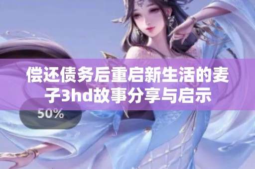 偿还债务后重启新生活的麦子3hd故事分享与启示
