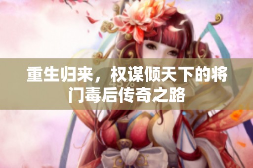重生归来，权谋倾天下的将门毒后传奇之路